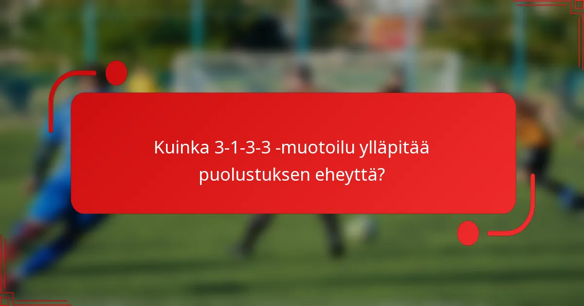 Kuinka 3-1-3-3 -muotoilu ylläpitää puolustuksen eheyttä?
