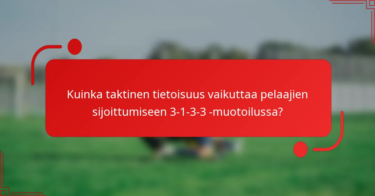 Kuinka taktinen tietoisuus vaikuttaa pelaajien sijoittumiseen 3-1-3-3 -muotoilussa?
