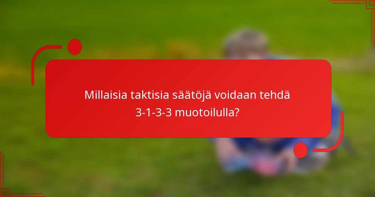 Millaisia taktisia säätöjä voidaan tehdä 3-1-3-3 muotoilulla?