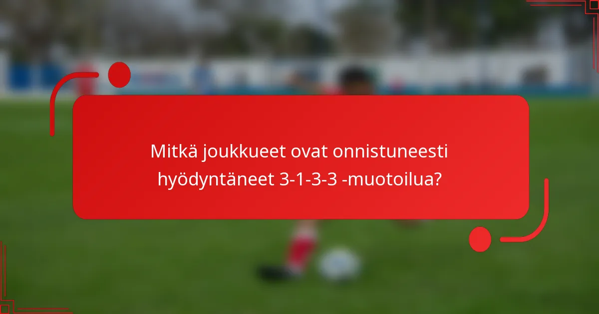 Mitkä joukkueet ovat onnistuneesti hyödyntäneet 3-1-3-3 -muotoilua?