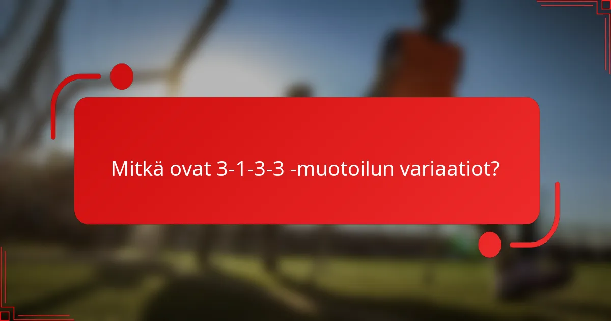 Mitkä ovat 3-1-3-3 -muotoilun variaatiot?