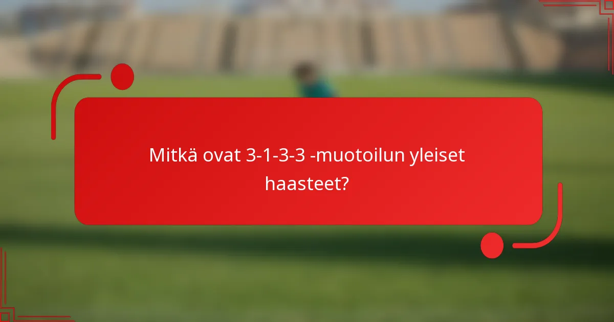 Mitkä ovat 3-1-3-3 -muotoilun yleiset haasteet?