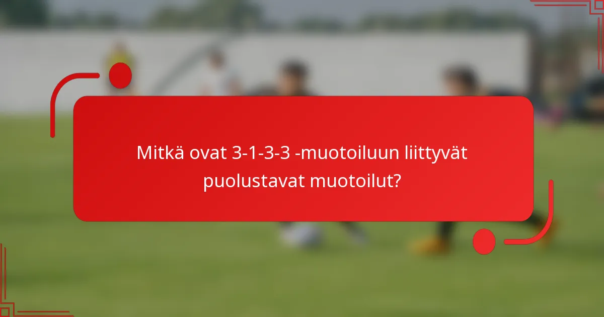 Mitkä ovat 3-1-3-3 -muotoiluun liittyvät puolustavat muotoilut?