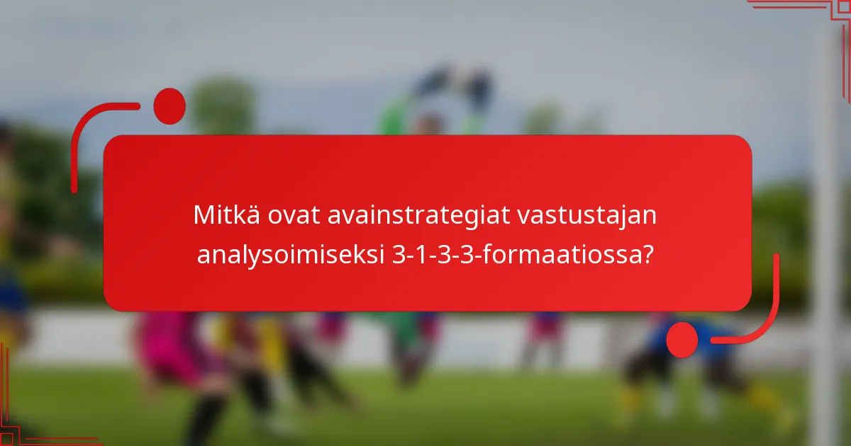 Mitkä ovat avainstrategiat vastustajan analysoimiseksi 3-1-3-3-formaatiossa?