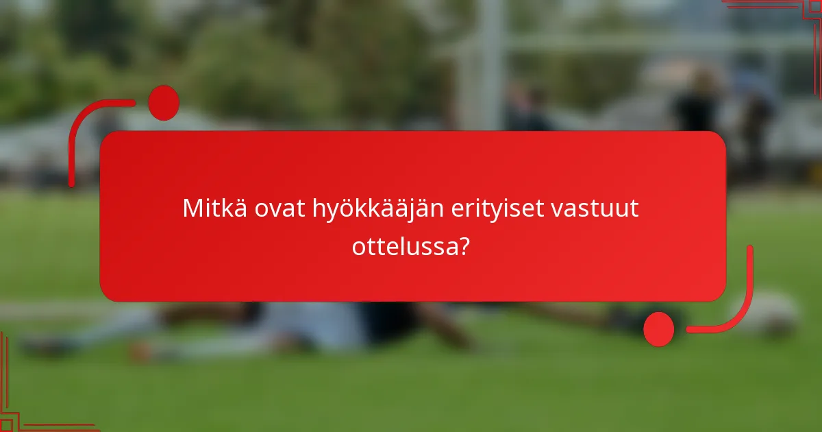 Mitkä ovat hyökkääjän erityiset vastuut ottelussa?