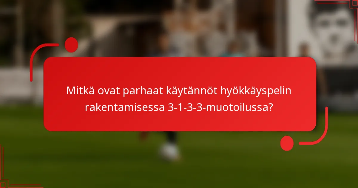 Mitkä ovat parhaat käytännöt hyökkäyspelin rakentamisessa 3-1-3-3-muotoilussa?