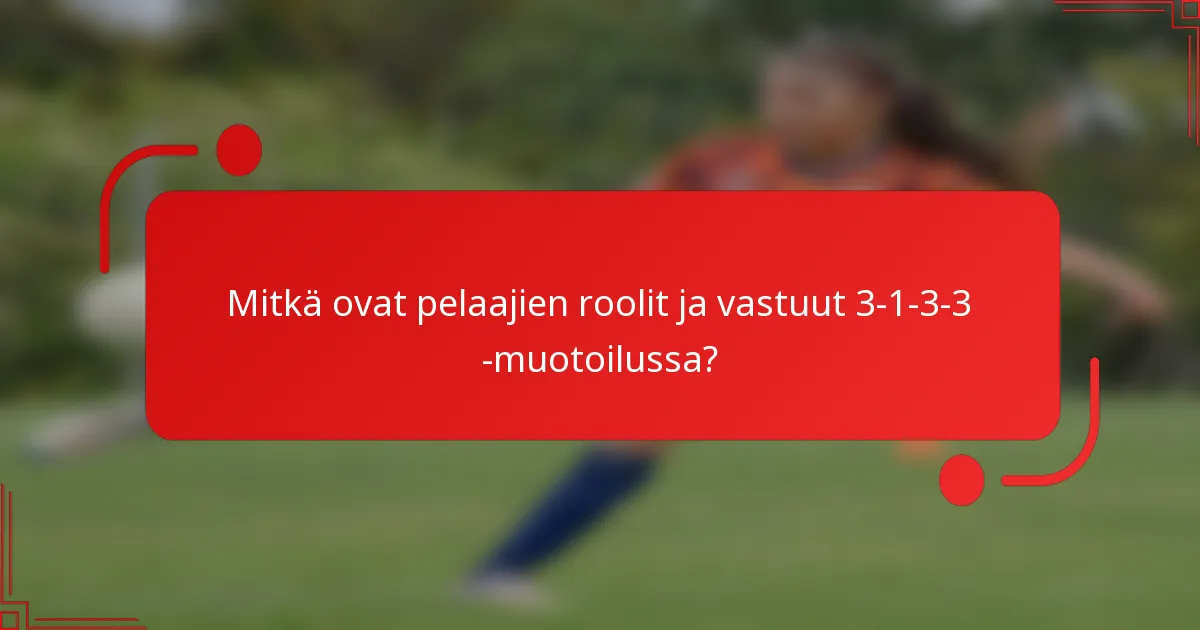 Mitkä ovat pelaajien roolit ja vastuut 3-1-3-3 -muotoilussa?