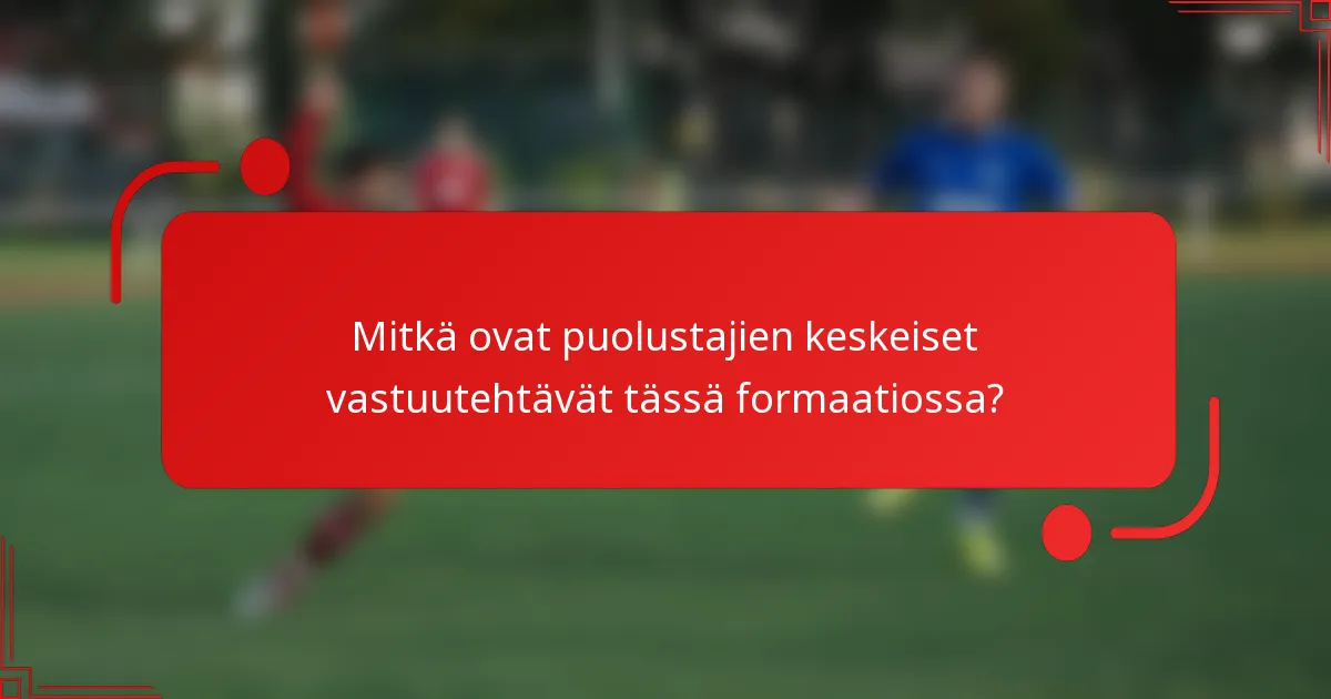 Mitkä ovat puolustajien keskeiset vastuutehtävät tässä formaatiossa?