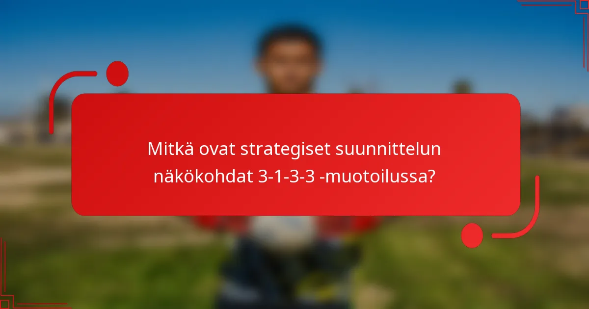 Mitkä ovat strategiset suunnittelun näkökohdat 3-1-3-3 -muotoilussa?