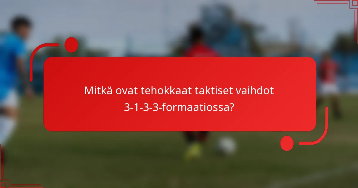 Mitkä ovat tehokkaat taktiset vaihdot 3-1-3-3-formaatiossa?
