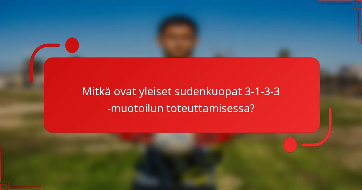 Mitkä ovat yleiset sudenkuopat 3-1-3-3 -muotoilun toteuttamisessa?