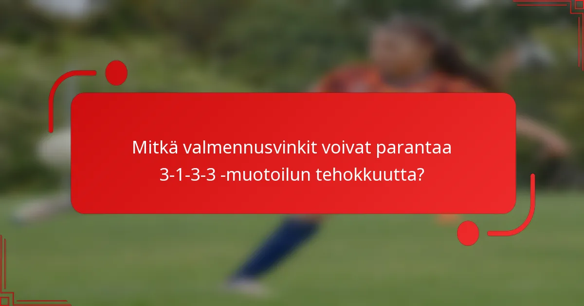 Mitkä valmennusvinkit voivat parantaa 3-1-3-3 -muotoilun tehokkuutta?